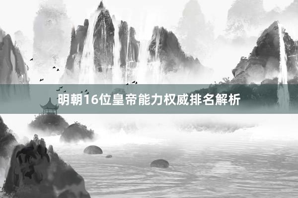 明朝16位皇帝能力权威排名解析